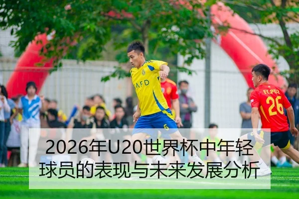 2026年U20世界杯中年轻球员的表现与未来发展分析
