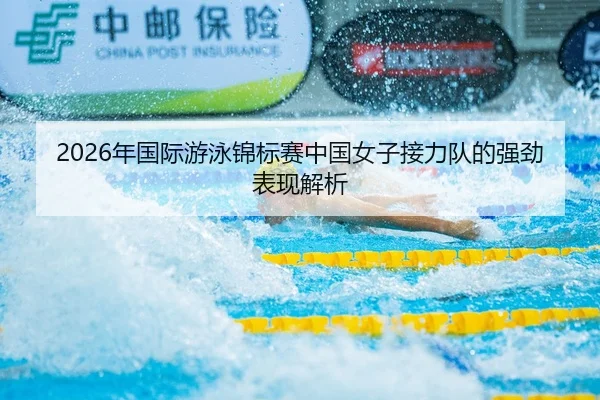 2026年国际游泳锦标赛中国女子接力队的强劲表现解析