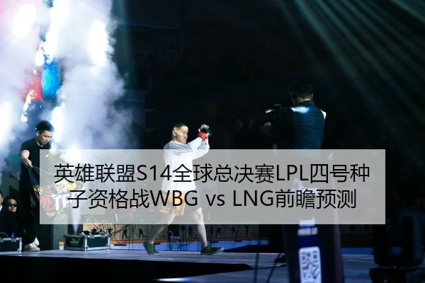英雄联盟S14全球总决赛LPL四号种子资格战WBG vs LNG前瞻预测
