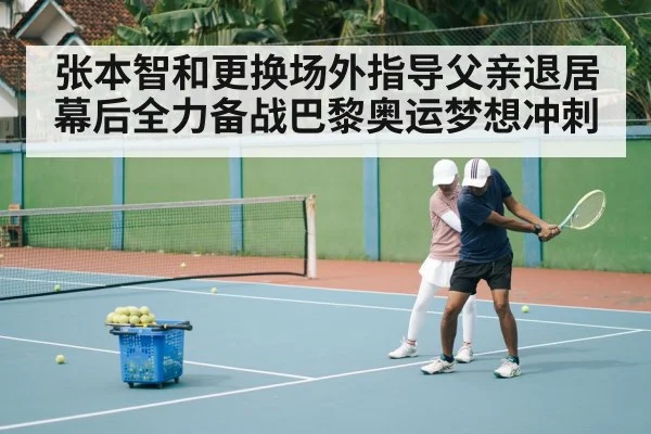 张本智和更换场外指导父亲退居幕后全力备战巴黎奥运梦想冲刺