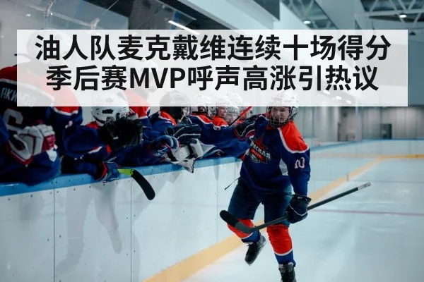 油人队麦克戴维连续十场得分季后赛MVP呼声高涨引热议