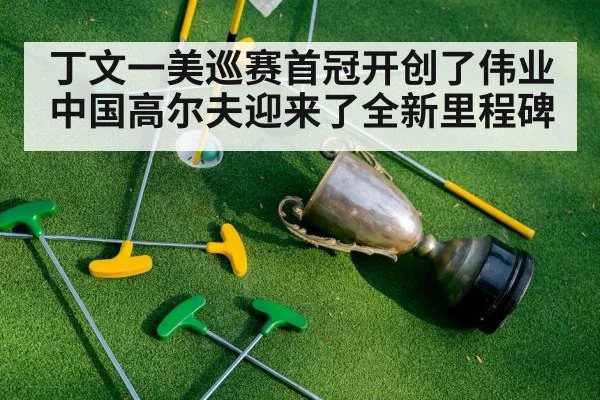 丁文一美巡赛首冠开创了伟业 中国高尔夫迎来了全新里程碑