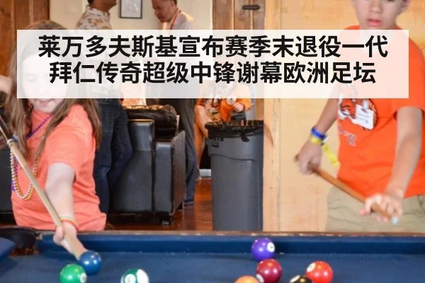 莱万多夫斯基宣布赛季末退役一代拜仁传奇超级中锋谢幕欧洲足坛
