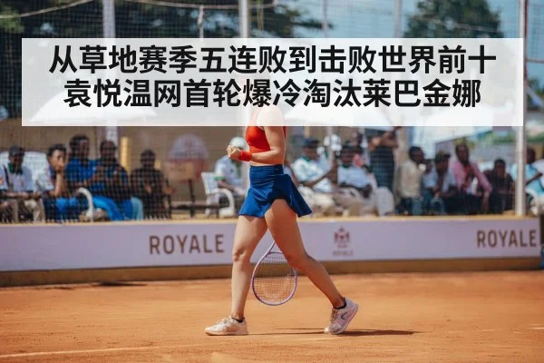 从草地赛季五连败到击败世界前十 袁悦温网首轮爆冷淘汰莱巴金娜